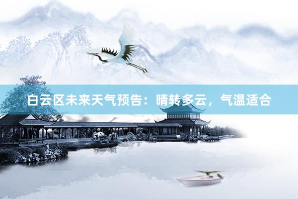 白云区未来天气预告：晴转多云，气温适合
