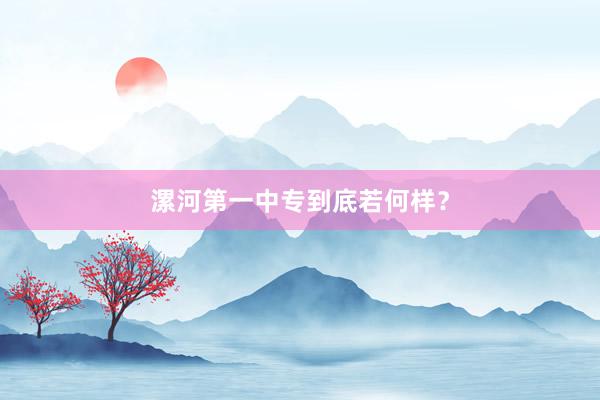 漯河第一中专到底若何样？