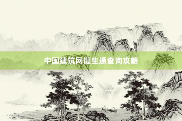 中国建筑网诞生通查询攻略